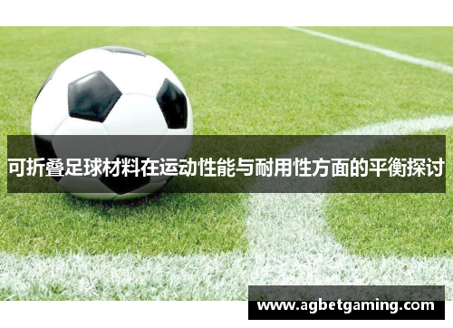 可折叠足球材料在运动性能与耐用性方面的平衡探讨