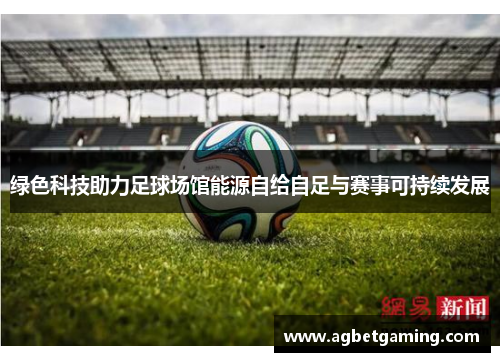 绿色科技助力足球场馆能源自给自足与赛事可持续发展